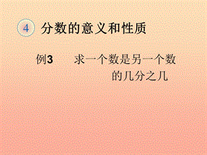 五年級(jí)數(shù)學(xué)下冊(cè)-4-分?jǐn)?shù)的意義和性質(zhì)-分?jǐn)?shù)的意義(求一個(gè)數(shù)是另一個(gè)數(shù)的幾分之幾(例3)課件-新人教版(文件)