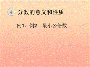 五年級(jí)數(shù)學(xué)下冊(cè)4分?jǐn)?shù)的意義和性質(zhì)通分最小公倍數(shù)例1例2課件新人教版(已改無(wú)錯(cuò)字)