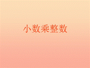 五年級數(shù)學(xué)上冊-11小數(shù)乘整數(shù)課件-新人教版(存儲版)
