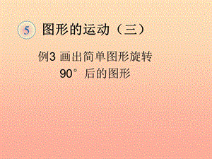 五年級數(shù)學(xué)下冊5圖形的運(yùn)動(dòng)三畫出簡單圖形旋轉(zhuǎn)90度后的圖形例3課件新人教版-展示頁