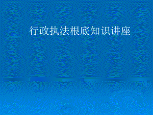 行政執(zhí)法基本知識(shí)講座(存儲(chǔ)版)