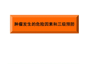 腫瘤發(fā)生的危險因素和三級預(yù)防ppt課件(存儲版)