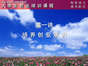 【新整理】大學(xué)生創(chuàng)業(yè)培訓(xùn)課程第一講培養(yǎng)創(chuàng)業(yè)意識(shí)(參考版)