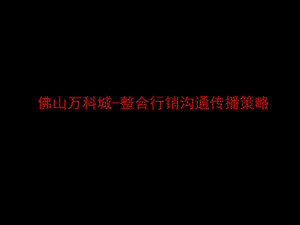 馬一丁佛山某地產(chǎn)城整合行銷溝通傳播策略(存儲(chǔ)版)