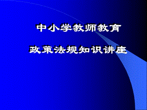 中小學教師教育政策法規(guī)知識培訓ppt課件-全文預(yù)覽