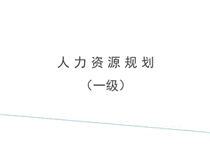 【新整理】人力資源師培訓(xùn)課件人力資源規(guī)劃(一級)(留存版)