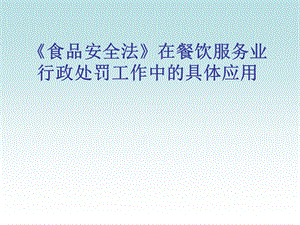 【新整理】《食品安全法》在餐飲服務業(yè)行政處罰工作中的具體應用ppt課件-資料下載頁