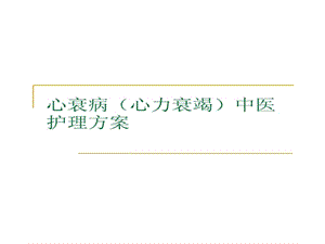 【新整理】心衰病心力衰竭中醫(yī)護(hù)理方案ppt課件(文件)